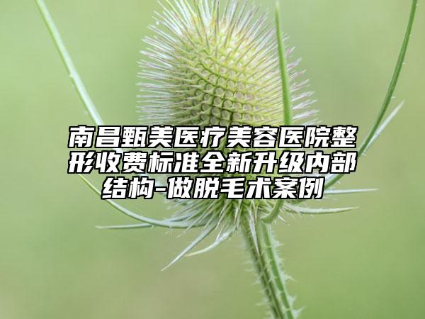 南昌甄美醫(yī)療美容醫(yī)院整形收費標準全新升級內(nèi)部結(jié)構(gòu)-做脫毛術(shù)案例