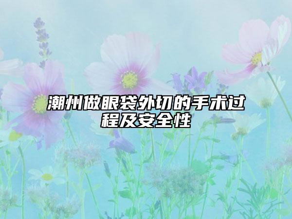 潮州做眼袋外切的手術(shù)過(guò)程及安全性
