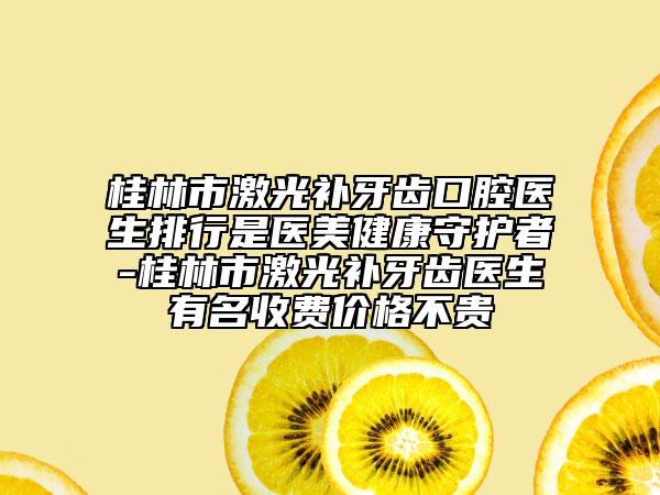 桂林市激光補(bǔ)牙齒口腔醫(yī)生排行是醫(yī)美健康守護(hù)者-桂林市激光補(bǔ)牙齒醫(yī)生有名收費(fèi)價(jià)格不貴