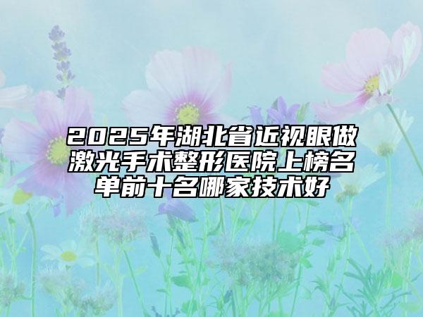 2025年湖北省近視眼做激光手術(shù)整形醫(yī)院上榜名單前十名哪家技術(shù)好