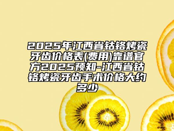 2025年江西省鈷鉻烤瓷牙齒價(jià)格表(費(fèi)用)靠譜官方2025預(yù)知-江西省鈷鉻烤瓷牙齒手術(shù)價(jià)格大約多少