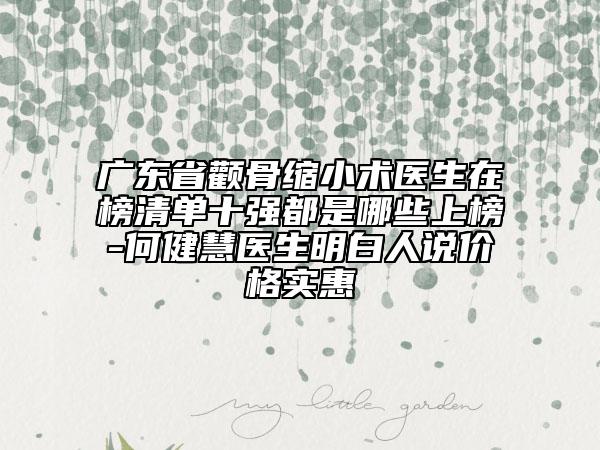 廣東省顴骨縮小術(shù)醫(yī)生在榜清單十強(qiáng)都是哪些上榜-何健慧醫(yī)生明白人說價(jià)格實(shí)惠