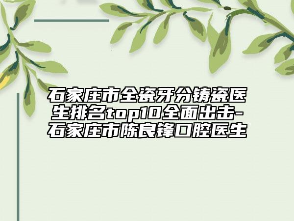 石家莊市全瓷牙分鑄瓷醫(yī)生排名top10全面出擊-石家莊市陳良鋒口腔醫(yī)生