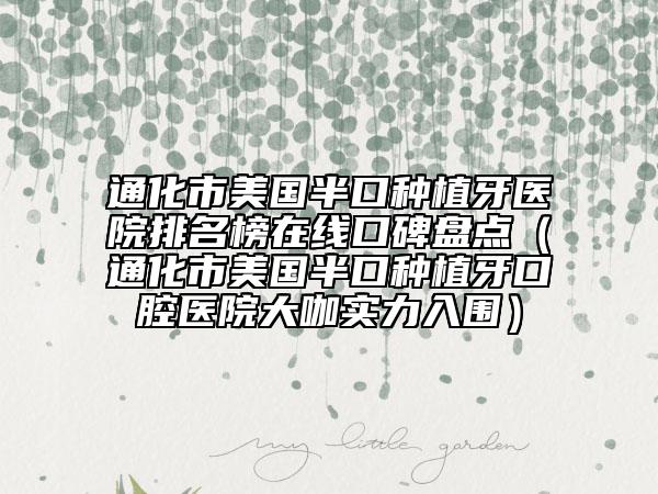 通化市美國(guó)半口種植牙醫(yī)院排名榜在線口碑盤(pán)點(diǎn)（通化市美國(guó)半口種植牙口腔醫(yī)院大咖實(shí)力入圍）