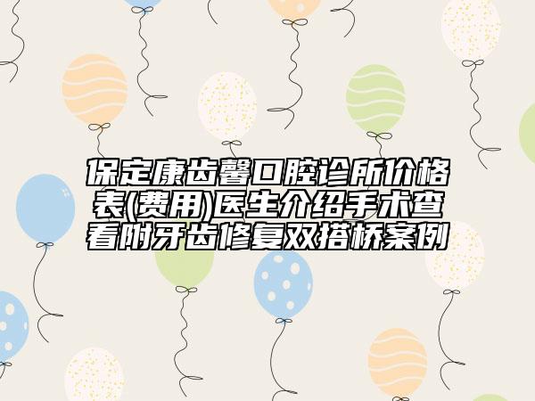 保定康齒馨口腔診所價格表(費用)醫(yī)生介紹手術查看附牙齒修復雙搭橋案例