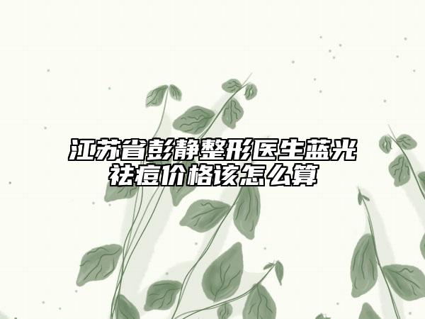 江蘇省彭靜整形醫(yī)生藍光祛痘價格該怎么算