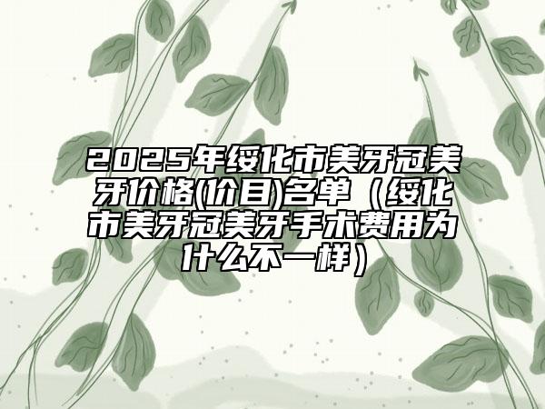 2025年綏化市美牙冠美牙價格(價目)名單（綏化市美牙冠美牙手術(shù)費用為什么不一樣）
