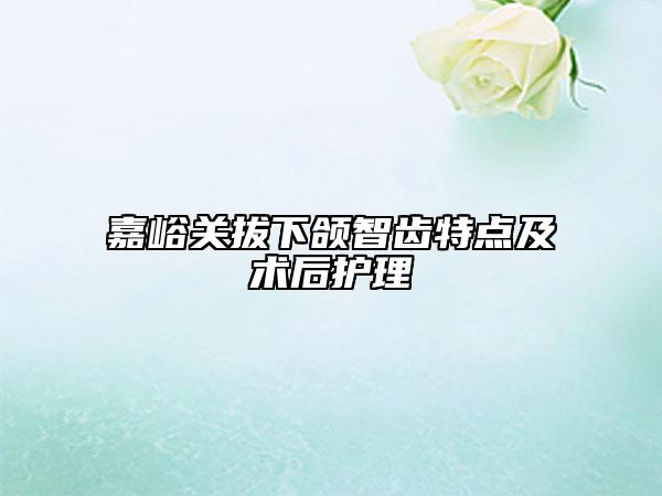 嘉峪關(guān)拔下頜智齒特點及術(shù)后護理