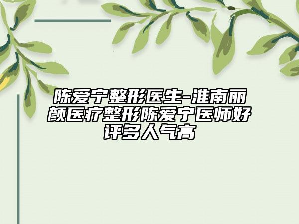 陳愛寧整形醫(yī)生-淮南麗顏醫(yī)療整形陳愛寧醫(yī)師好評多人氣高