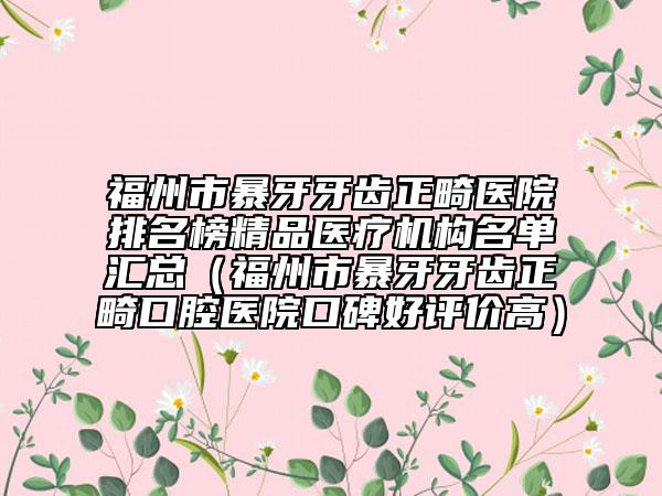 福州市暴牙牙齒正畸醫(yī)院排名榜精品醫(yī)療機(jī)構(gòu)名單匯總（福州市暴牙牙齒正畸口腔醫(yī)院口碑好評(píng)價(jià)高）