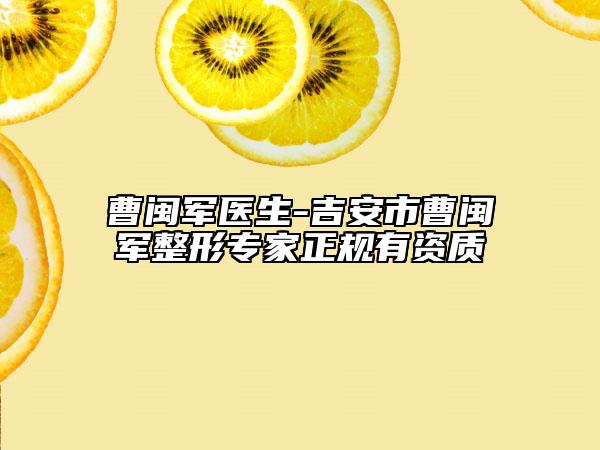 曹閩軍醫(yī)生-吉安市曹閩軍整形專家正規(guī)有資質(zhì)