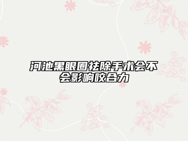 河池黑眼圈祛除手術(shù)會不會影響咬合力