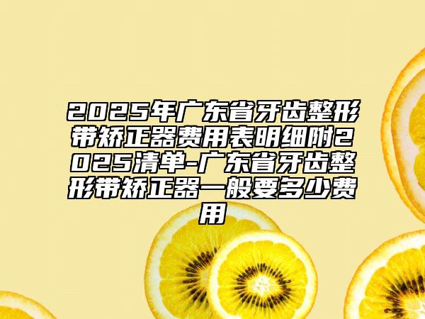 2025年廣東省牙齒整形帶矯正器費(fèi)用表明細(xì)附2025清單-廣東省牙齒整形帶矯正器一般要多少費(fèi)用