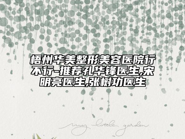 梧州華美整形美容醫(yī)院行不行-推薦孔華鋒醫(yī)生,宋明亮醫(yī)生,張樹(shù)功醫(yī)生