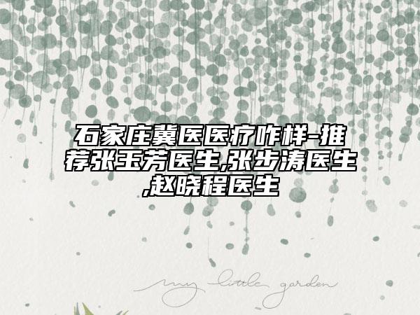 石家莊冀醫(yī)醫(yī)療咋樣-推薦張玉芳醫(yī)生,張步濤醫(yī)生,趙曉程醫(yī)生