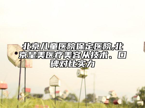北京兒童醫(yī)院保定醫(yī)院,北京呈美醫(yī)療美容從技術(shù)、口碑對比實(shí)力
