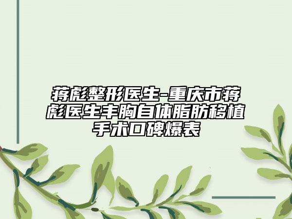 蔣彪整形醫(yī)生-重慶市蔣彪醫(yī)生豐胸自體脂肪移植手術(shù)口碑爆表