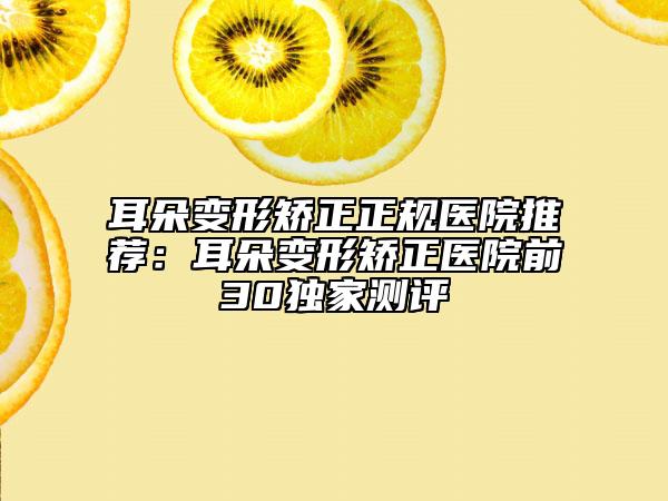 耳朵變形矯正正規(guī)醫(yī)院推薦：耳朵變形矯正醫(yī)院前30獨家測評