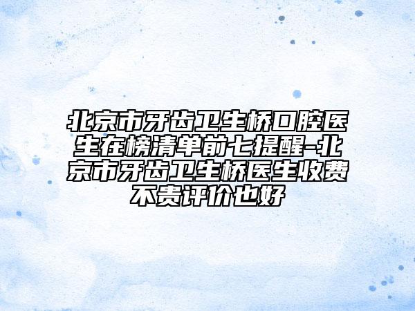 北京市牙齒衛(wèi)生橋口腔醫(yī)生在榜清單前七提醒-北京市牙齒衛(wèi)生橋醫(yī)生收費不貴評價也好