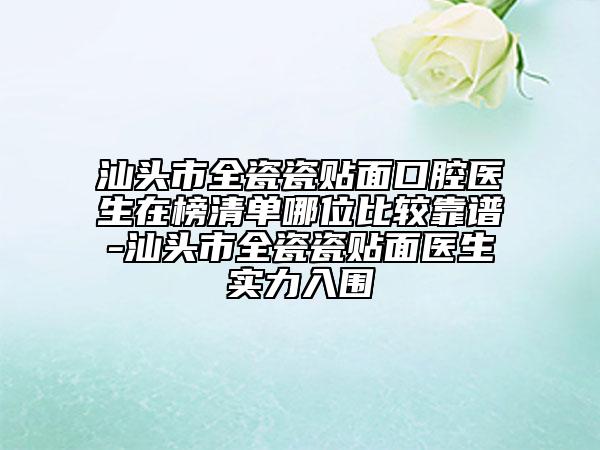 汕頭市全瓷瓷貼面口腔醫(yī)生在榜清單哪位比較靠譜-汕頭市全瓷瓷貼面醫(yī)生實(shí)力入圍