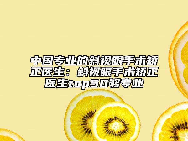 中國(guó)專(zhuān)業(yè)的斜視眼手術(shù)矯正醫(yī)生：斜視眼手術(shù)矯正醫(yī)生top50夠?qū)I(yè)