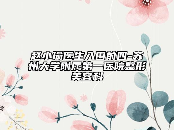 趙小瑜醫(yī)生入圍前四-蘇州大學(xué)附屬第一醫(yī)院整形美容科