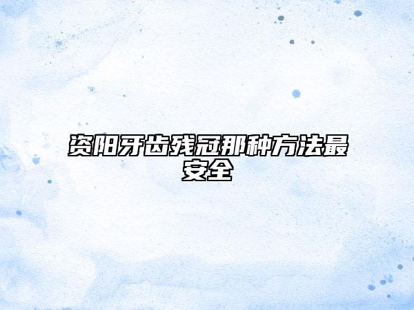 資陽牙齒殘冠那種方法最安全