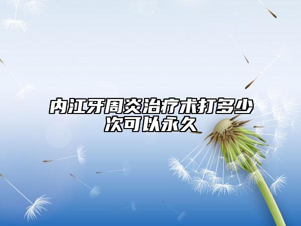內(nèi)江牙周炎治療術(shù)打多少次可以永久