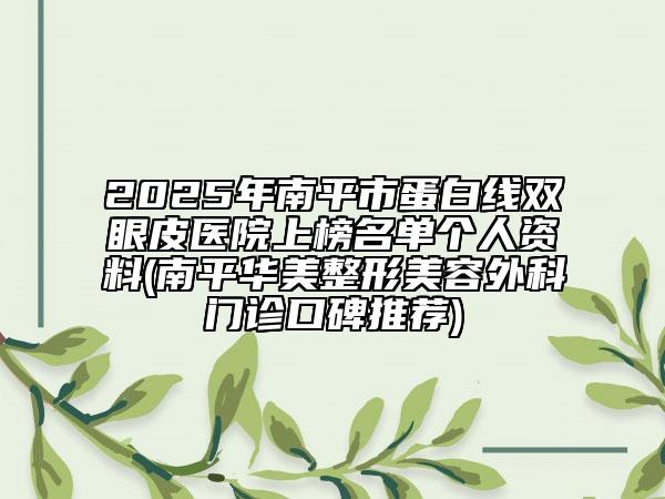 2025年南平市蛋白線(xiàn)雙眼皮醫(yī)院上榜名單個(gè)人資料(南平華美整形美容外科門(mén)診口碑推薦)