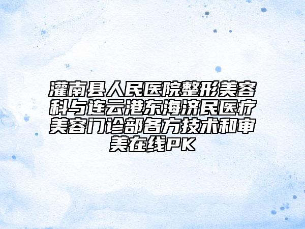 灌南縣人民醫(yī)院整形美容科與連云港東海濟(jì)民醫(yī)療美容門(mén)診部各方技術(shù)和審美在線PK