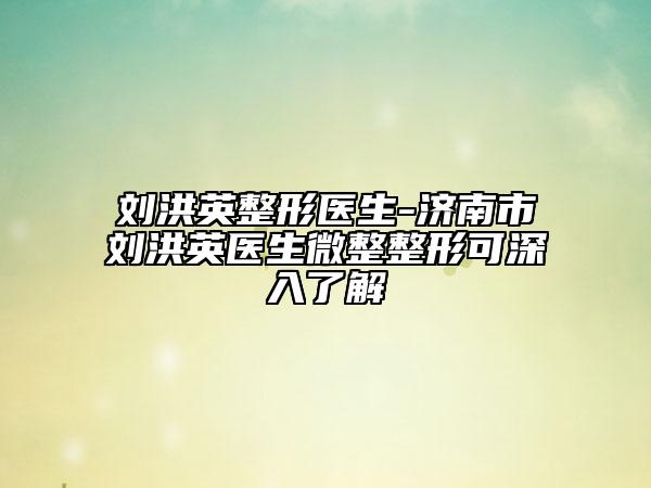 劉洪英整形醫(yī)生-濟(jì)南市劉洪英醫(yī)生微整整形可深入了解