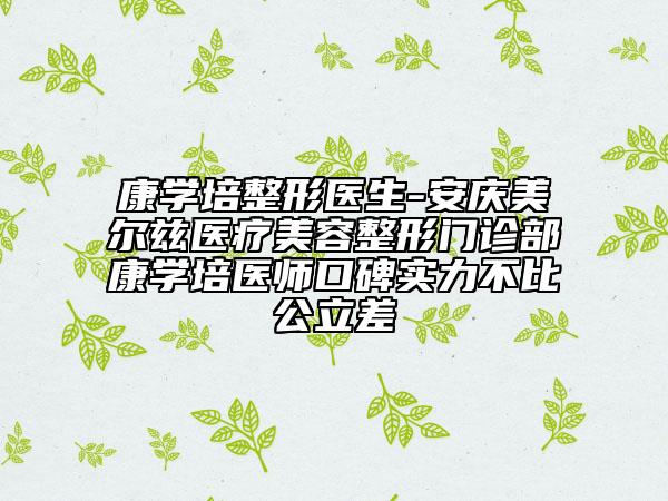 康學(xué)培整形醫(yī)生-安慶美爾茲醫(yī)療美容整形門診部康學(xué)培醫(yī)師口碑實力不比公立差