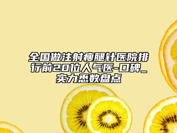 全國做注射瘦腿針醫(yī)院排行前20位人氣醫(yī)-口碑_實力悉數(shù)盤點