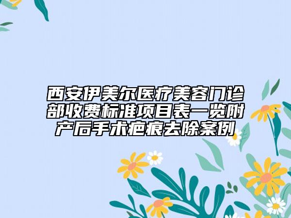 西安伊美爾醫(yī)療美容門(mén)診部收費(fèi)標(biāo)準(zhǔn)項(xiàng)目表一覽附產(chǎn)后手術(shù)疤痕去除案例