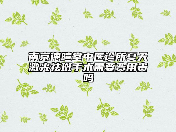 南京德暄堂中醫(yī)診所夏天激光祛斑手術(shù)需要費(fèi)用貴嗎