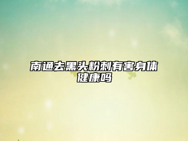 南通去黑頭粉刺有害身體健康嗎