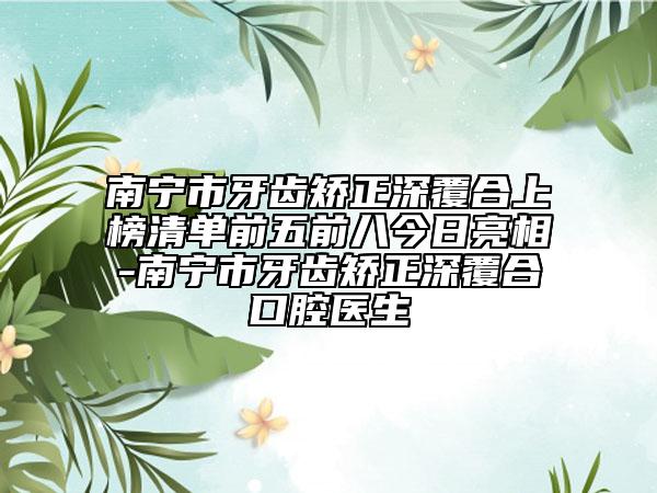 南寧市牙齒矯正深覆合上榜清單前五前八今日亮相-南寧市牙齒矯正深覆合口腔醫(yī)生