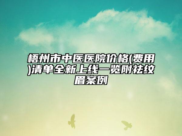 梧州市中醫(yī)醫(yī)院價(jià)格(費(fèi)用)清單全新上線一覽附祛紋眉案例
