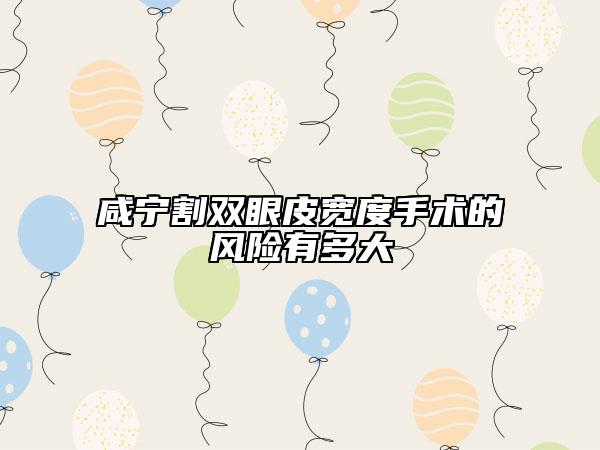 咸寧割雙眼皮寬度手術(shù)的風(fēng)險(xiǎn)有多大