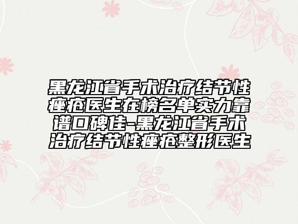 黑龍江省手術(shù)治療結(jié)節(jié)性痤瘡醫(yī)生在榜名單實(shí)力靠譜口碑佳-黑龍江省手術(shù)治療結(jié)節(jié)性痤瘡整形醫(yī)生