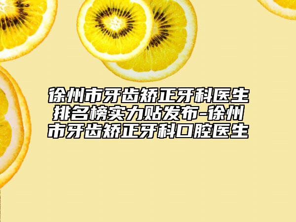 徐州市牙齒矯正牙科醫(yī)生排名榜實(shí)力貼發(fā)布-徐州市牙齒矯正牙科口腔醫(yī)生