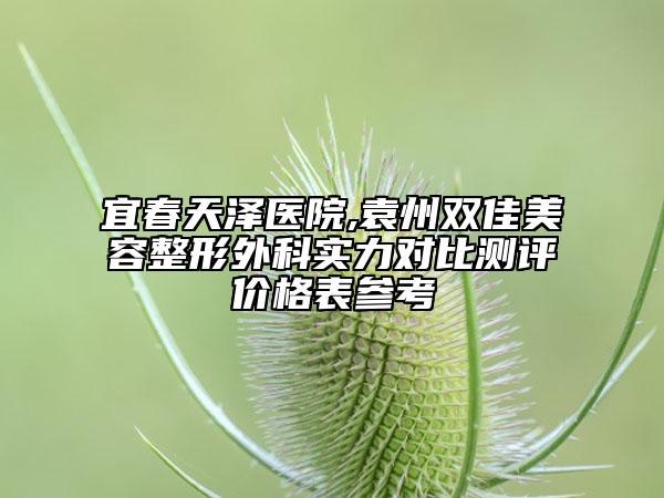 宜春天澤醫(yī)院,袁州雙佳美容整形外科實(shí)力對(duì)比測(cè)評(píng)價(jià)格表參考
