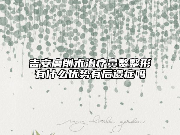 吉安磨削術(shù)治療鼻贅整形有什么優(yōu)勢(shì)有后遺癥嗎