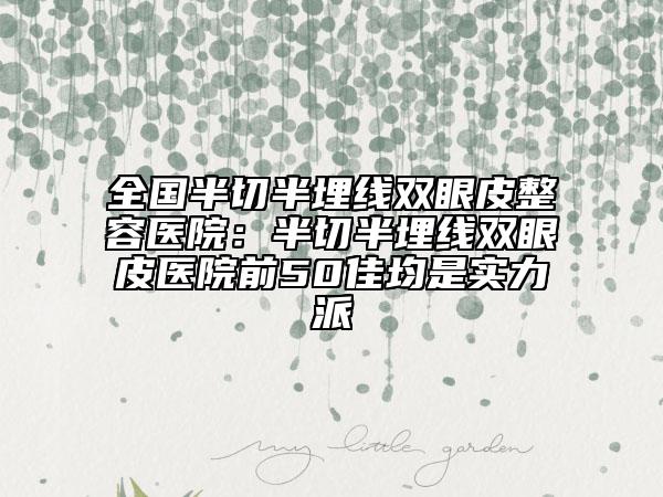 全國(guó)半切半埋線雙眼皮整容醫(yī)院：半切半埋線雙眼皮醫(yī)院前50佳均是實(shí)力派