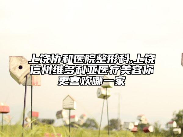 上饒協(xié)和醫(yī)院整形科,上饒信州維多利亞醫(yī)療美容你更喜歡哪一家