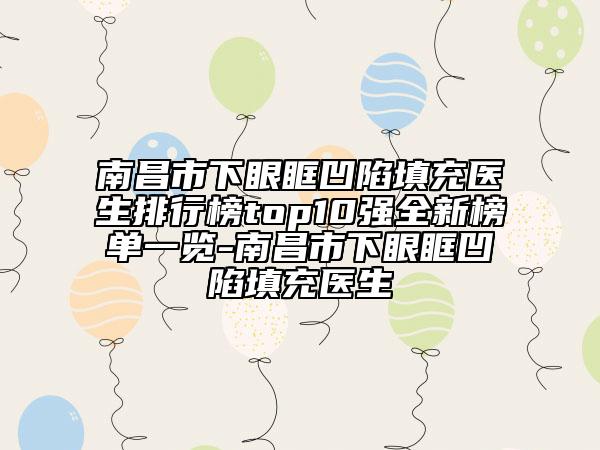 南昌市下眼眶凹陷填充醫(yī)生排行榜top10強全新榜單一覽-南昌市下眼眶凹陷填充醫(yī)生