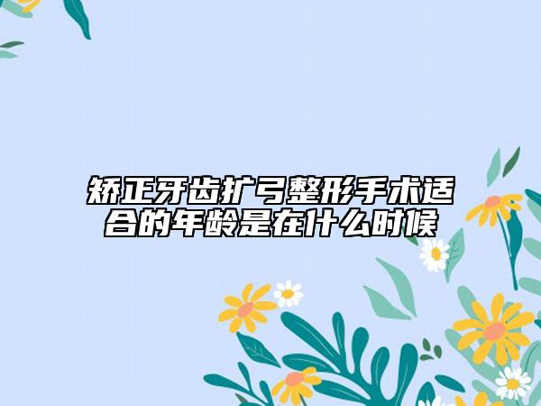 矯正牙齒擴弓整形手術適合的年齡是在什么時候