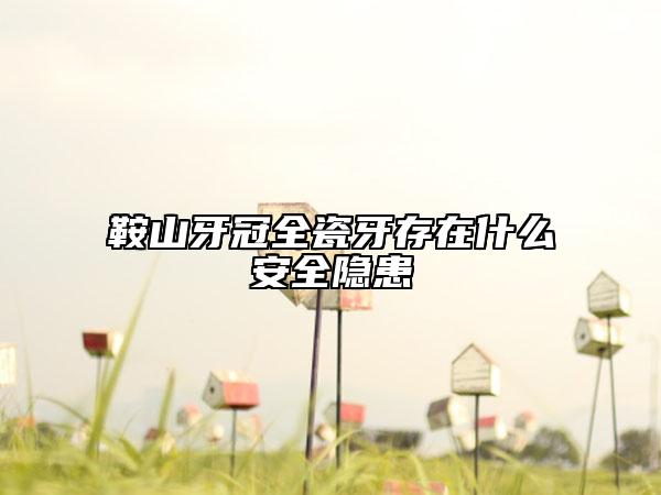 鞍山牙冠全瓷牙存在什么安全隱患