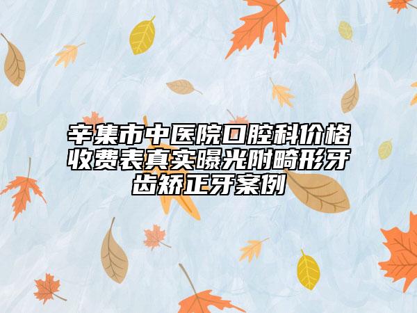 辛集市中醫(yī)院口腔科價格收費表真實曝光附畸形牙齒矯正牙案例