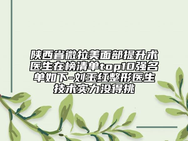 陜西省微拉美面部提升術(shù)醫(yī)生在榜清單top10強(qiáng)名單如下-劉玉紅整形醫(yī)生技術(shù)實(shí)力沒得挑